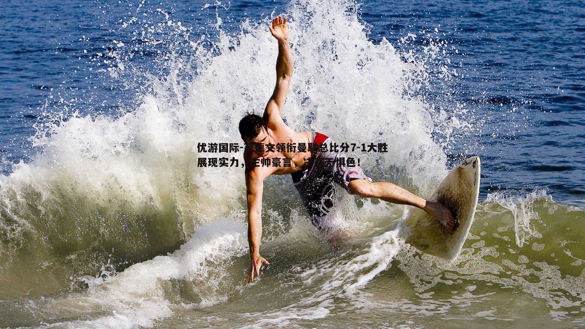 范德文领衔曼联总比分7-1大胜展现实力，主帅豪言，决赛无惧色！
