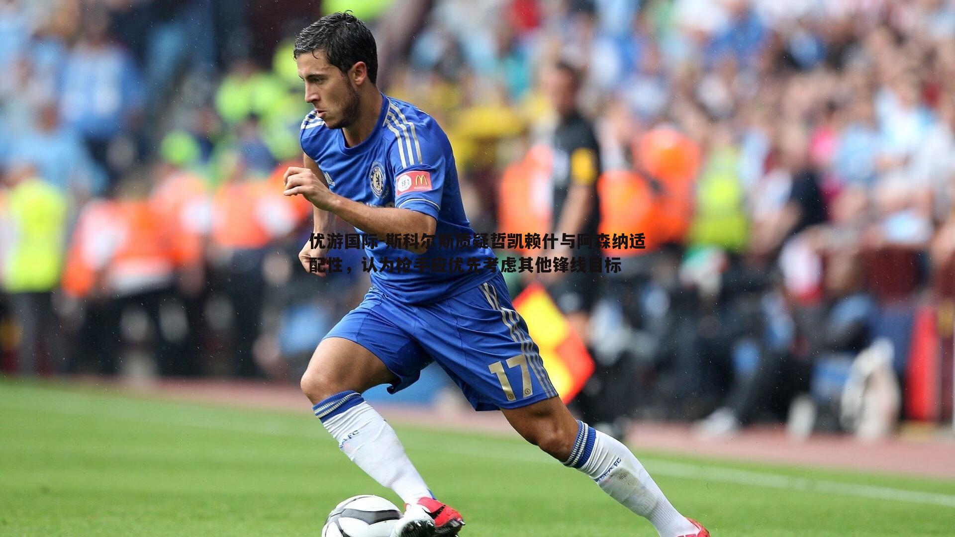 斯科尔斯质疑哲凯赖什与阿森纳适配性,认为枪手应优先考虑其他锋线目标