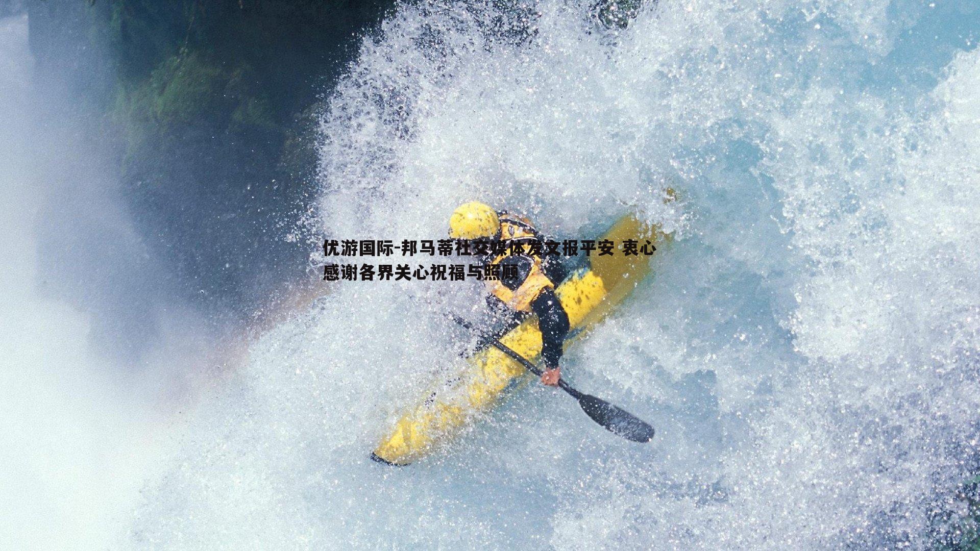 邦马蒂社交媒体发文报平安 衷心感谢各界关心祝福与照顾